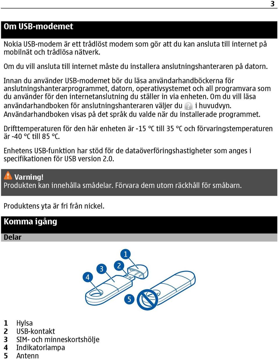 Innan du använder USB-modemet bör du läsa användarhandböckerna för anslutningshanterarprogrammet, datorn, operativsystemet och all programvara som du använder för den internetanslutning du ställer in