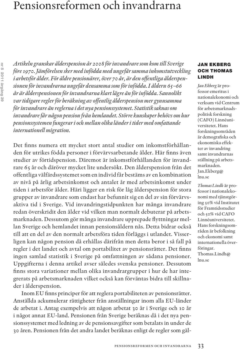 För äldre pensionärer, över 70 år, är den offentliga ålderspensionen för invandrarna ungefär densamma som för infödda. I åldern 65 66 år är ålderspensionen för invandrarna klart lägre än för infödda.