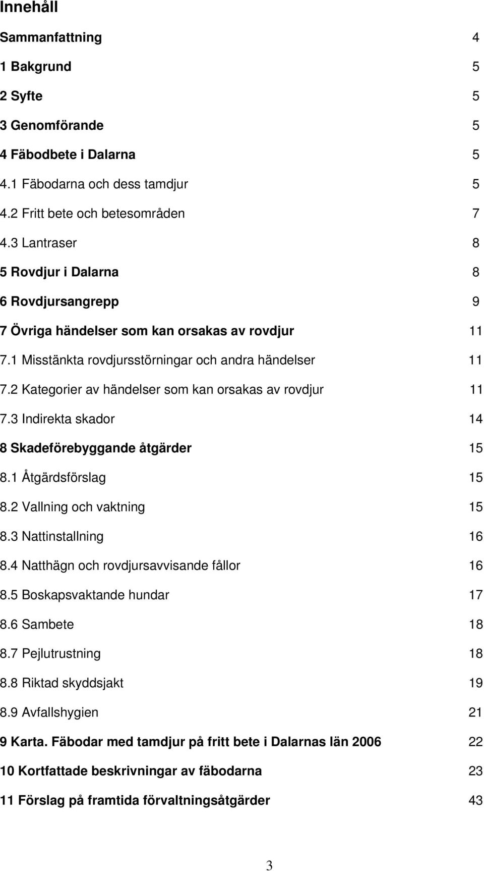2 Kategorier av händelser som kan orsakas av rovdjur 11 7.3 Indirekta skador 14 8 Skadeförebyggande åtgärder 15 8.1 Åtgärdsförslag 15 8.2 Vallning och vaktning 15 8.3 Nattinstallning 16 8.