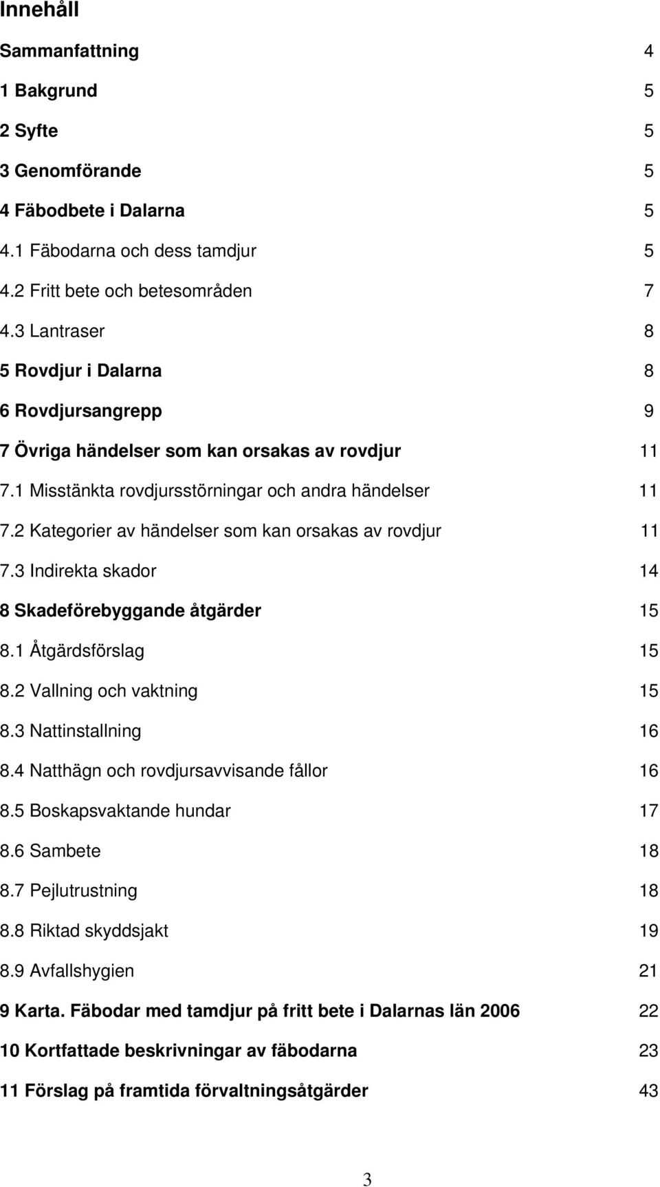 2 Kategorier av händelser som kan orsakas av rovdjur 11 7.3 Indirekta skador 14 8 Skadeförebyggande åtgärder 15 8.1 Åtgärdsförslag 15 8.2 Vallning och vaktning 15 8.3 Nattinstallning 16 8.