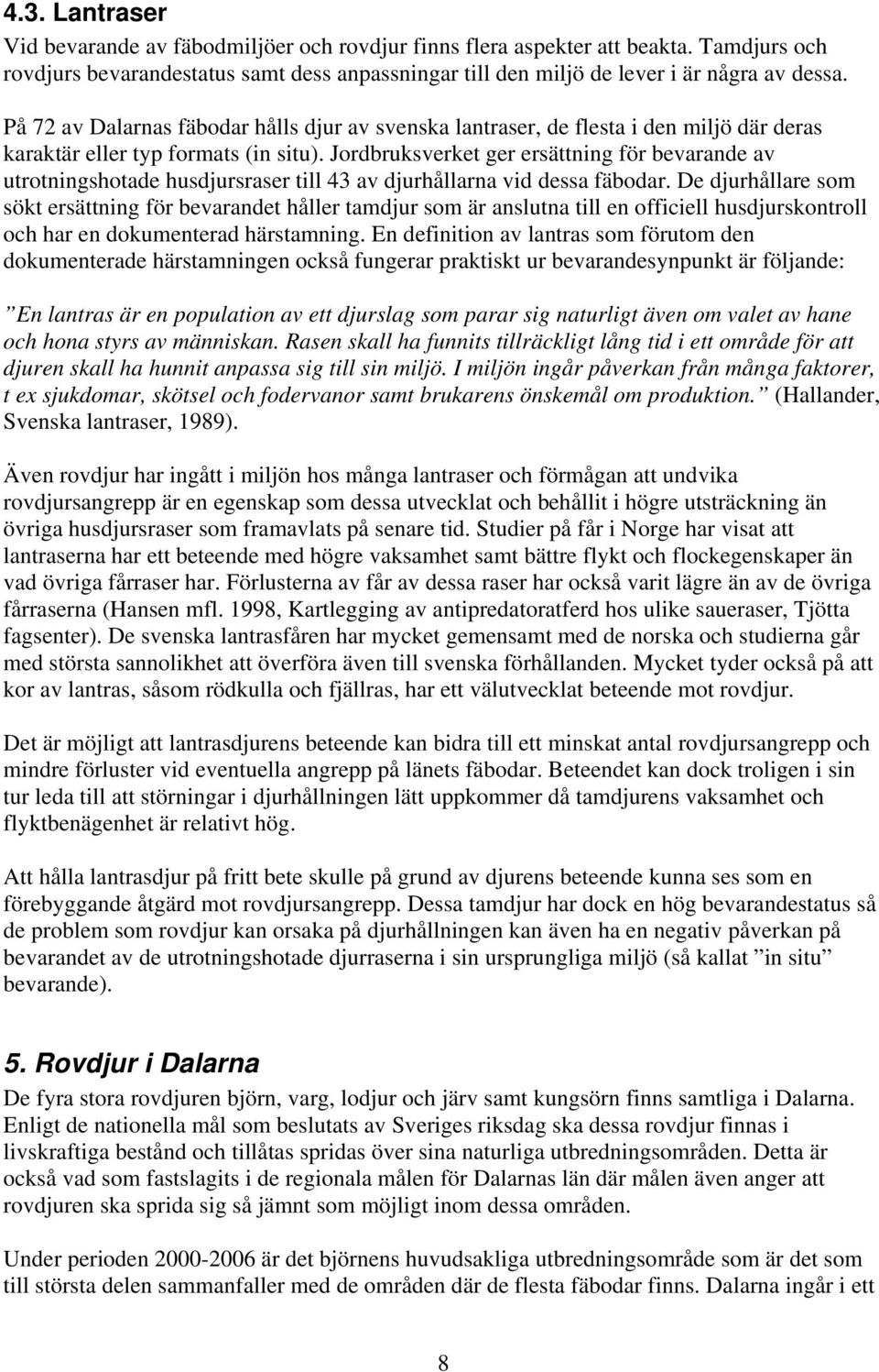Jordbruksverket ger ersättning för bevarande av utrotningshotade husdjursraser till 43 av djurhållarna vid dessa fäbodar.