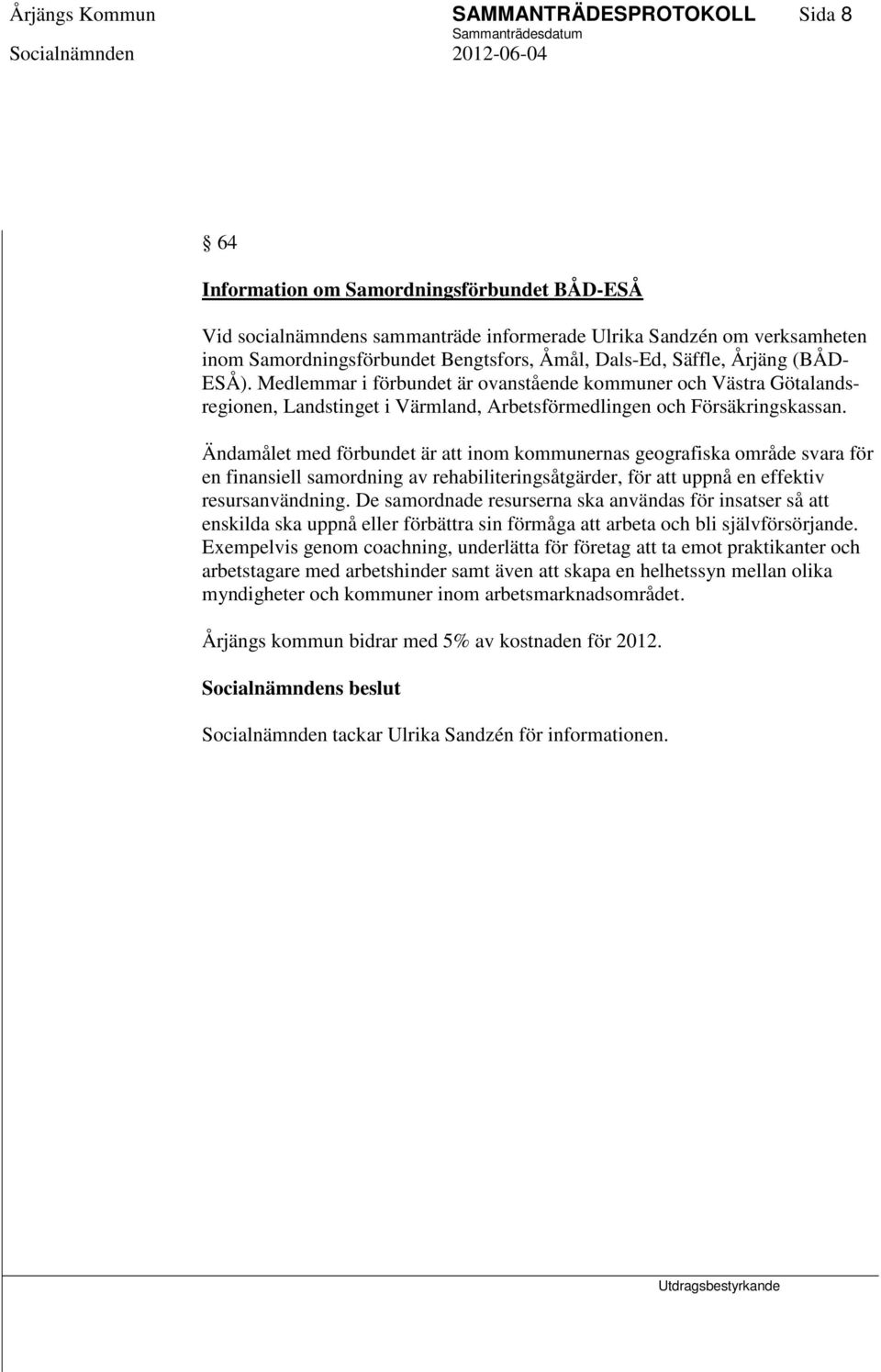 Ändamålet med förbundet är att inom kommunernas geografiska område svara för en finansiell samordning av rehabiliteringsåtgärder, för att uppnå en effektiv resursanvändning.