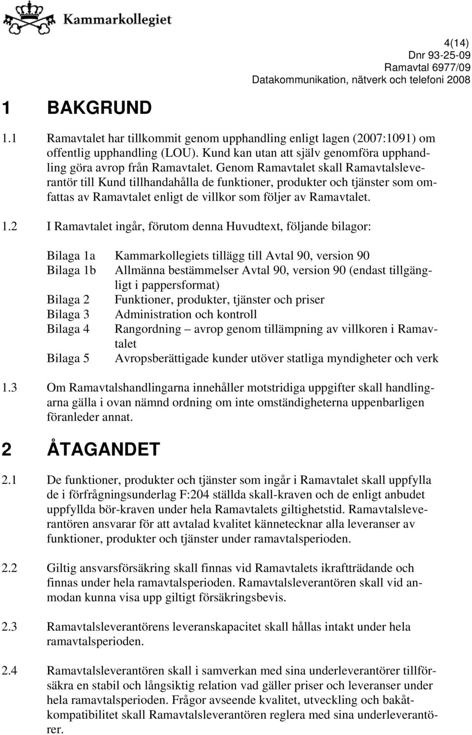 2 I Ramavtalet ingår, förutom denna Huvudtext, följande bilagor: Bilaga 1a Kammarkollegiets tillägg till Avtal 90, version 90 Bilaga 1b Allmänna bestämmelser Avtal 90, version 90 (endast tillgängligt