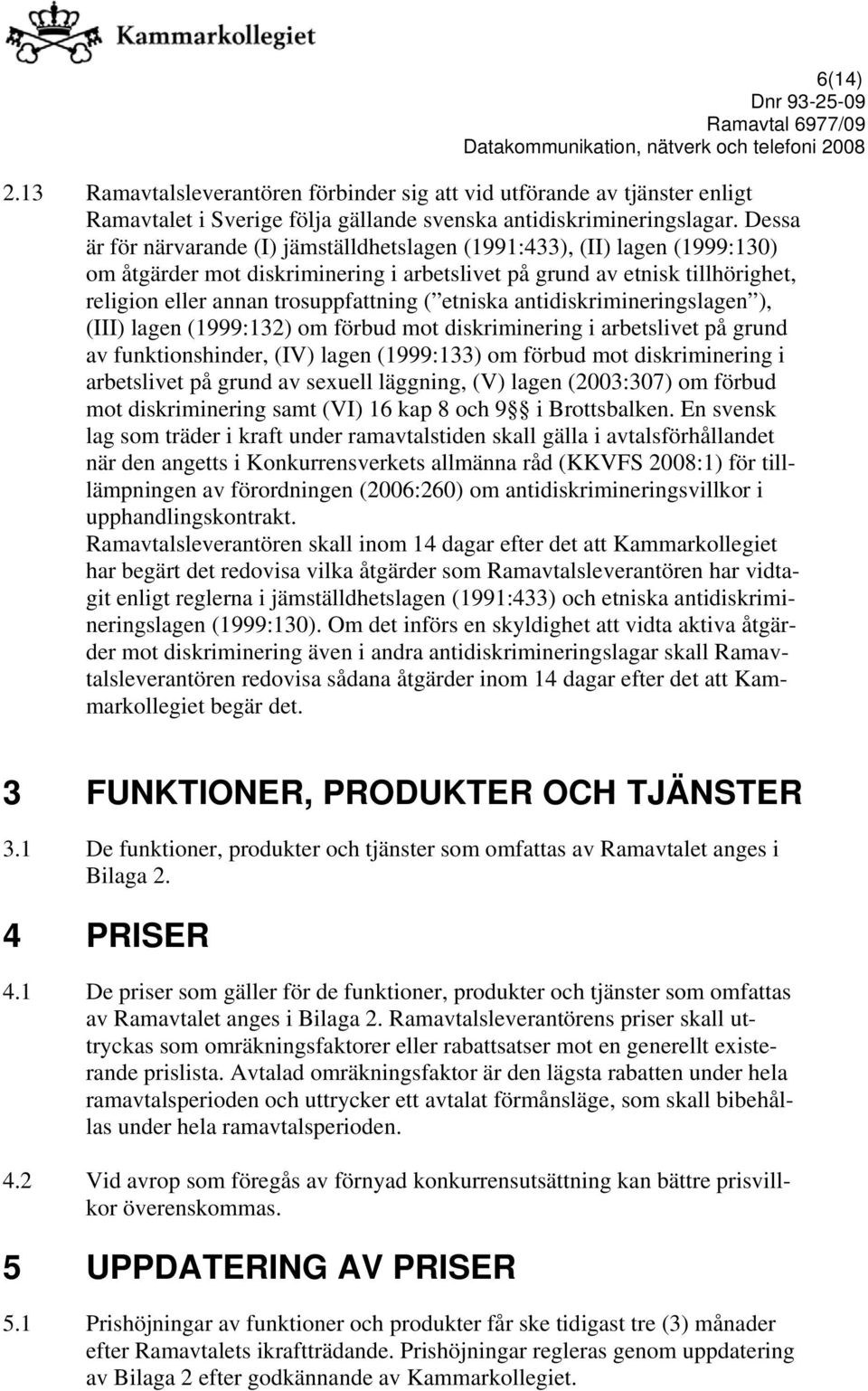 etniska antidiskrimineringslagen ), (III) lagen (1999:132) om förbud mot diskriminering i arbetslivet på grund av funktionshinder, (IV) lagen (1999:133) om förbud mot diskriminering i arbetslivet på