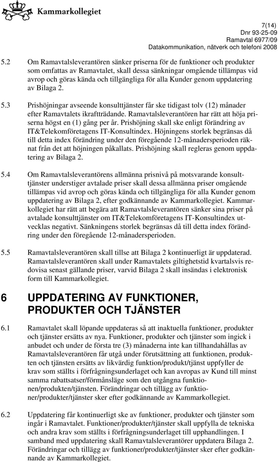 Kunder genom uppdatering av Bilaga 2. 5.3 Prishöjningar avseende konsulttjänster får ske tidigast tolv (12) månader efter Ramavtalets ikraftträdande.