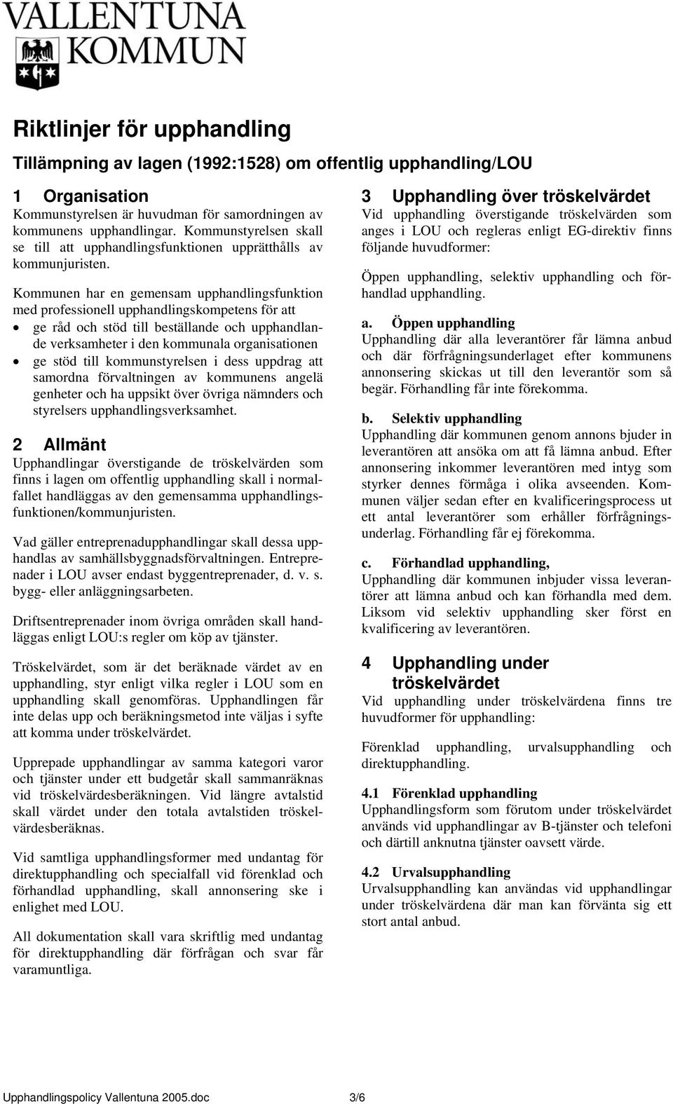 Kommunen har en gemensam upphandlingsfunktion med professionell upphandlingskompetens för att ge råd och stöd till beställande och upphandlande verksamheter i den kommunala organisationen ge stöd