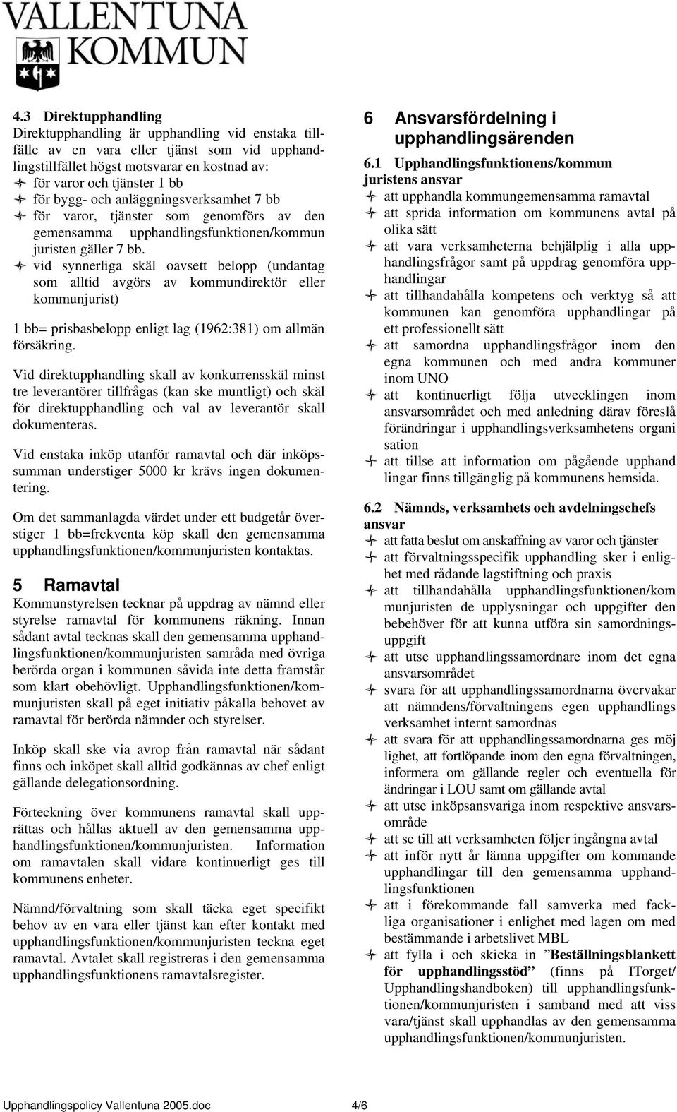 vid synnerliga skäl oavsett belopp (undantag som alltid avgörs av kommundirektör eller kommunjurist) 1 bb= prisbasbelopp enligt lag (1962:381) om allmän försäkring.