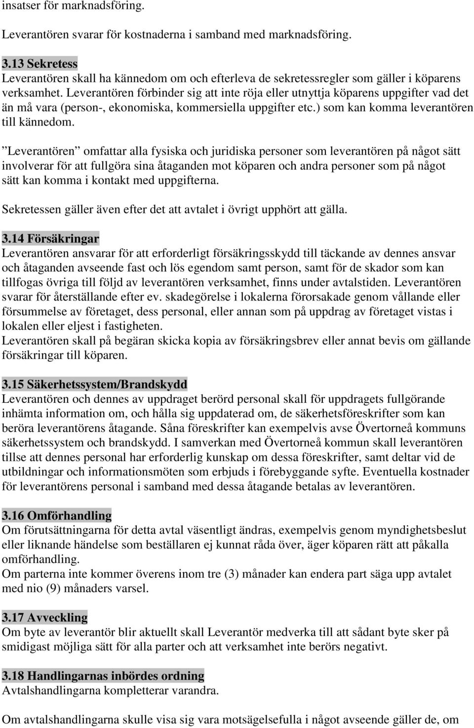 Leverantören förbinder sig att inte röja eller utnyttja köparens uppgifter vad det än må vara (person-, ekonomiska, kommersiella uppgifter etc.) som kan komma leverantören till kännedom.