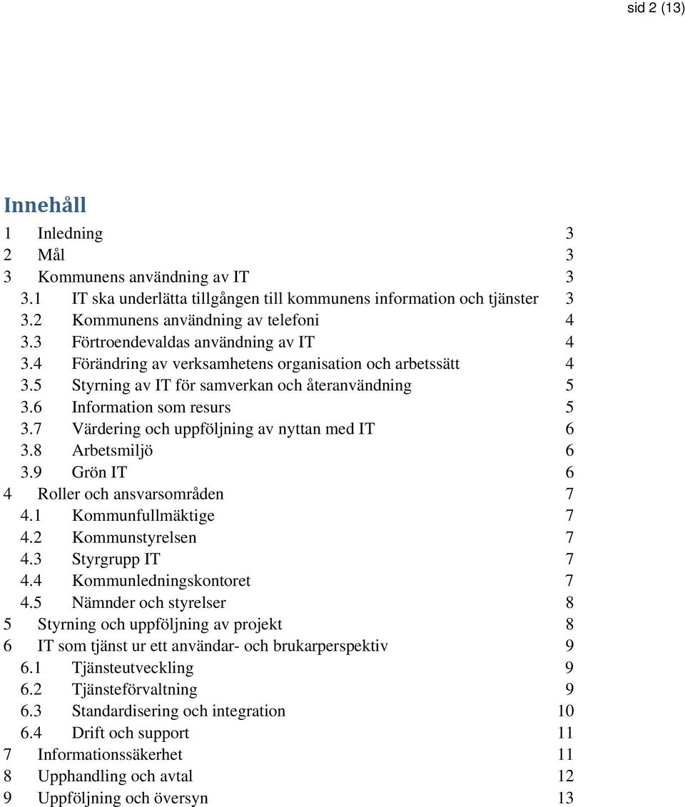 7 Värdering och uppföljning av nyttan med IT 6 3.8 Arbetsmiljö 6 3.9 Grön IT 6 4 Roller och ansvarsområden 7 4.1 Kommunfullmäktige 7 4.2 Kommunstyrelsen 7 4.3 Styrgrupp IT 7 4.