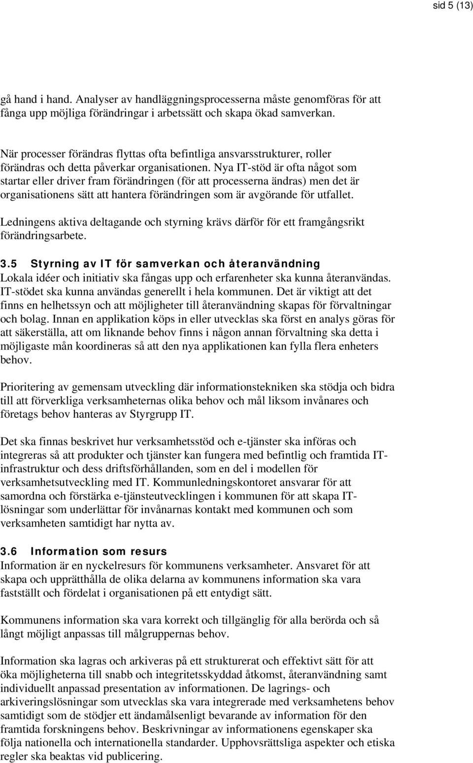 Nya IT-stöd är ofta något som startar eller driver fram förändringen (för att processerna ändras) men det är organisationens sätt att hantera förändringen som är avgörande för utfallet.