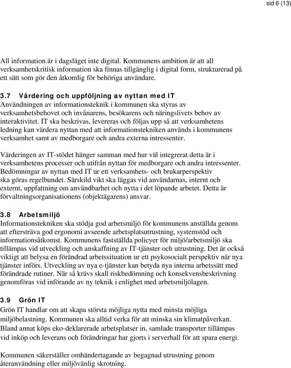 7 Värdering och uppföljning av nyttan med IT Användningen av informationsteknik i kommunen ska styras av verksamhetsbehovet och invånarens, besökarens och näringslivets behov av interaktivitet.