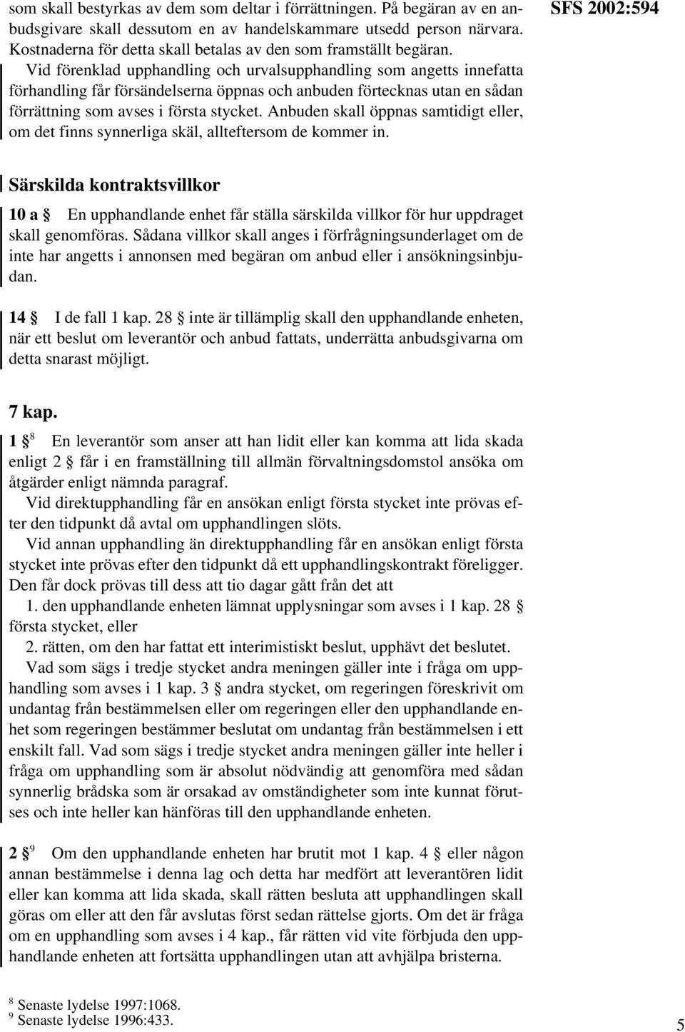 Vid förenklad upphandling och urvalsupphandling som angetts innefatta förhandling får försändelserna öppnas och anbuden förtecknas utan en sådan förrättning som avses i första stycket.