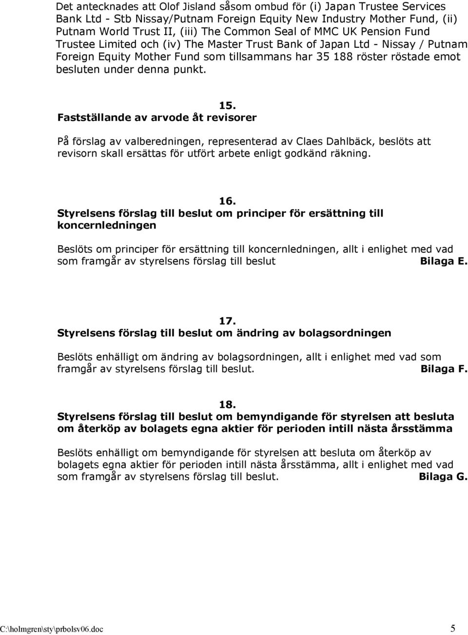15. Fastställande av arvode åt revisorer På förslag av valberedningen, representerad av Claes Dahlbäck, beslöts att revisorn skall ersättas för utfört arbete enligt godkänd räkning. 16.