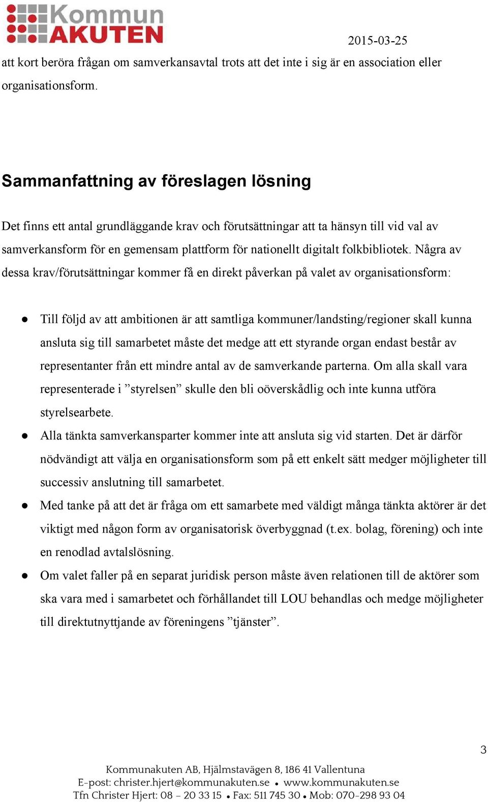 Några av dessa krav/förutsättningar kmmer få en direkt påverkan på valet av rganisatinsfrm: Till följd av att ambitinen är att samtliga kmmuner/landsting/reginer skall kunna ansluta sig till