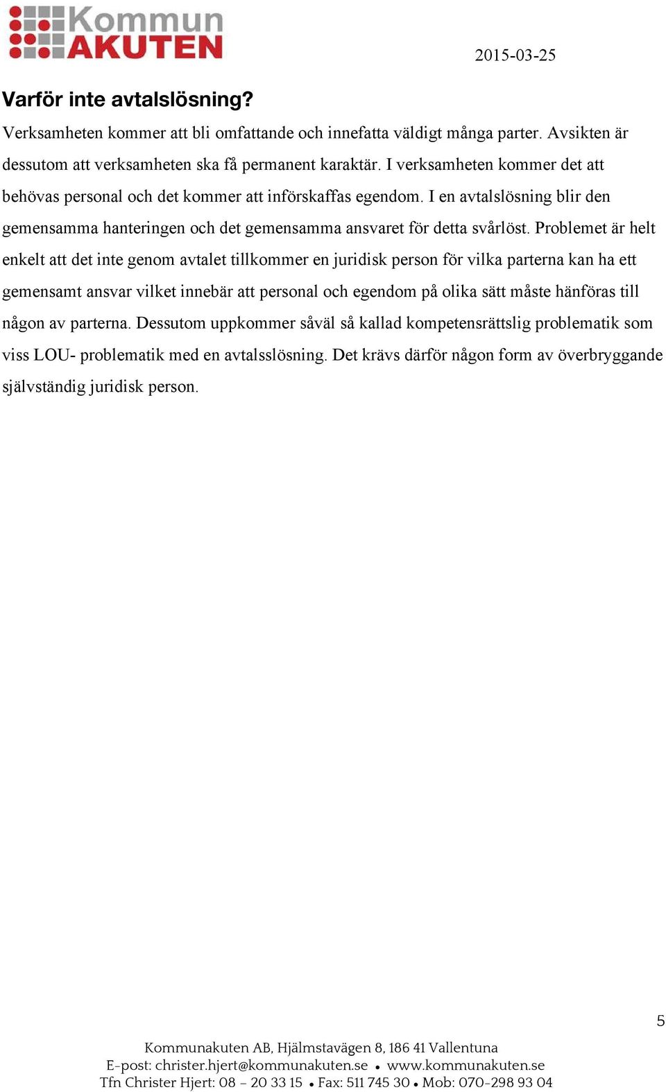 Prblemet är helt enkelt att det inte genm avtalet tillkmmer en juridisk persn för vilka parterna kan ha ett gemensamt ansvar vilket innebär att persnal ch egendm på lika sätt måste