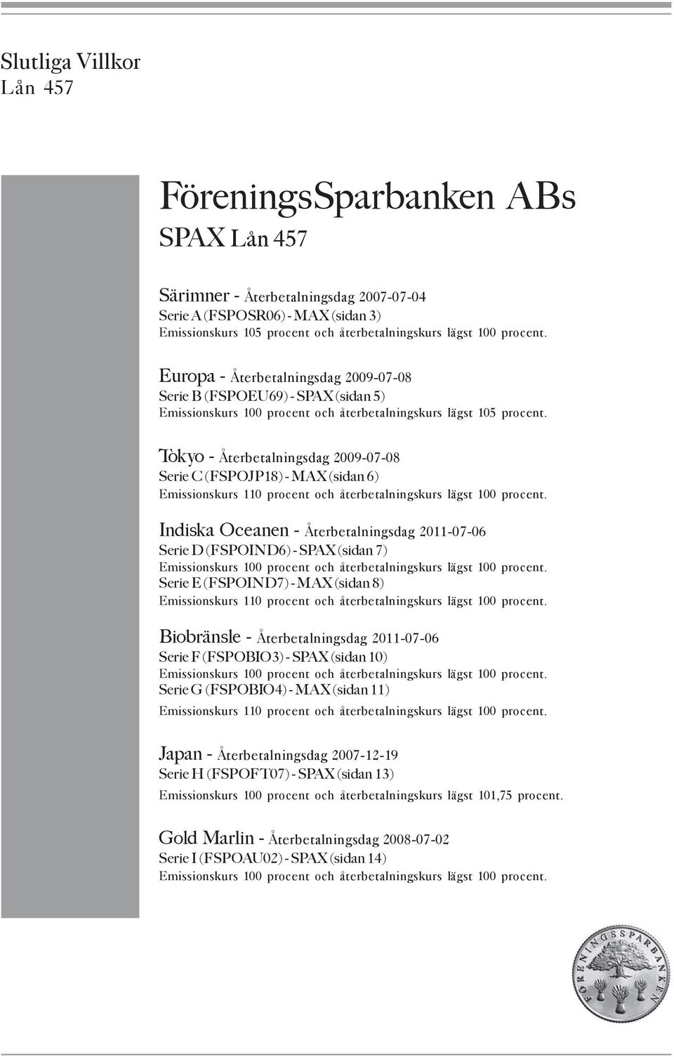 Tokyo - Återbetalningsdag 2009-07-08 Serie C (FSPOJP18) - MAX (sidan 6) Emissionskurs 110 procent och återbetalningskurs lägst 100 procent.