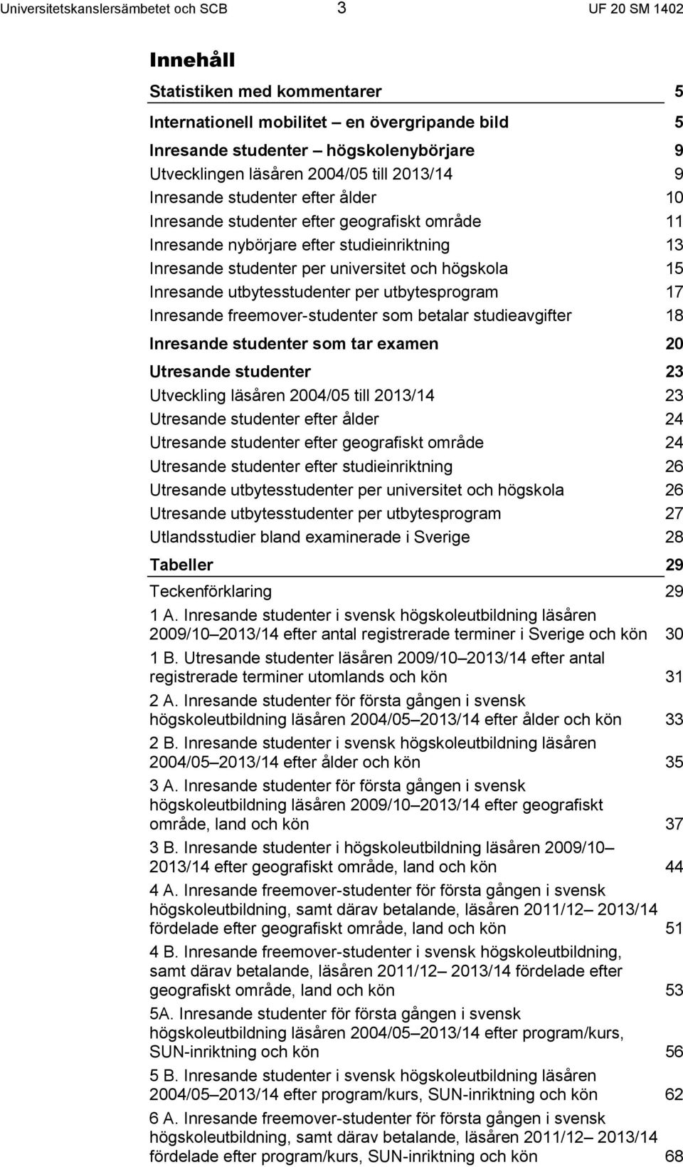 högskola 15 Inresande utbytesstudenter per utbytesprogram 17 Inresande freemover-studenter som betalar studieavgifter 18 Inresande studenter som tar examen 20 Utresande studenter 23 Utveckling