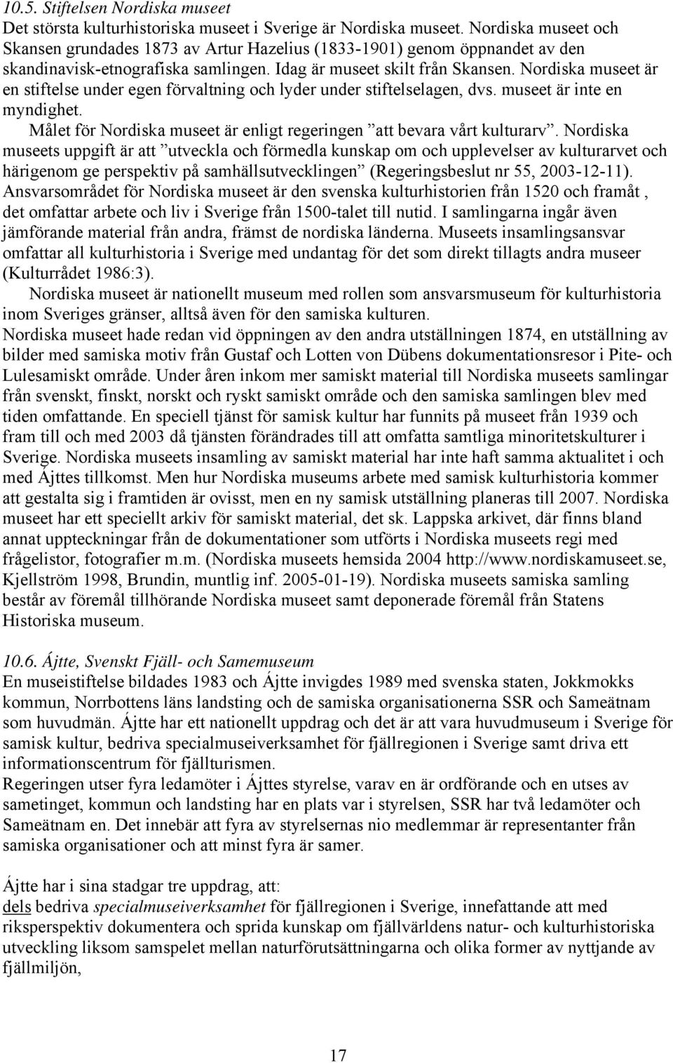 Nordiska museet är en stiftelse under egen förvaltning och lyder under stiftelselagen, dvs. museet är inte en myndighet. Målet för Nordiska museet är enligt regeringen att bevara vårt kulturarv.