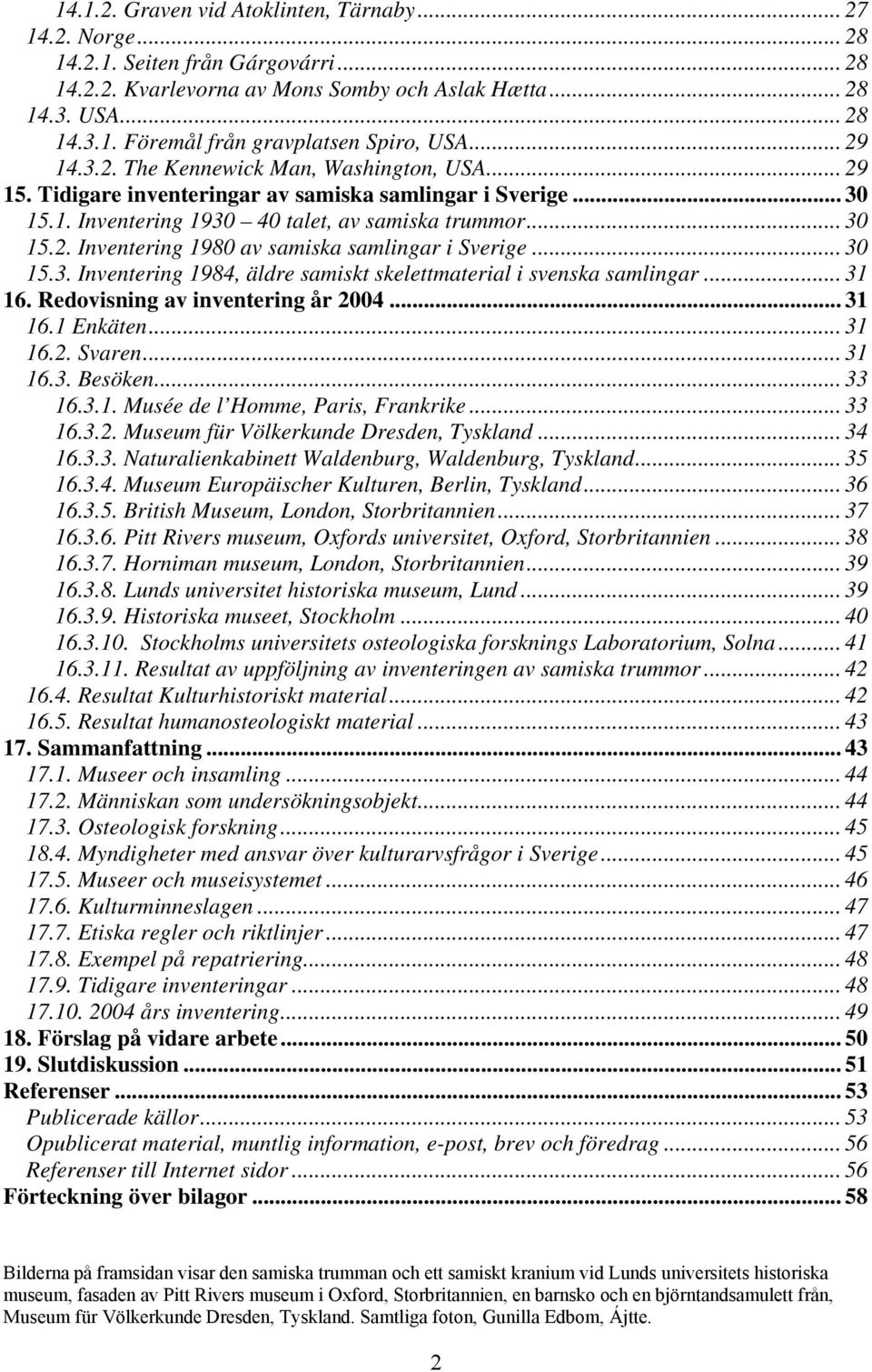.. 30 15.3. Inventering 1984, äldre samiskt skelettmaterial i svenska samlingar... 31 16. Redovisning av inventering år 2004... 31 16.1 Enkäten... 31 16.2. Svaren... 31 16.3. Besöken... 33 16.3.1. Musée de l Homme, Paris, Frankrike.