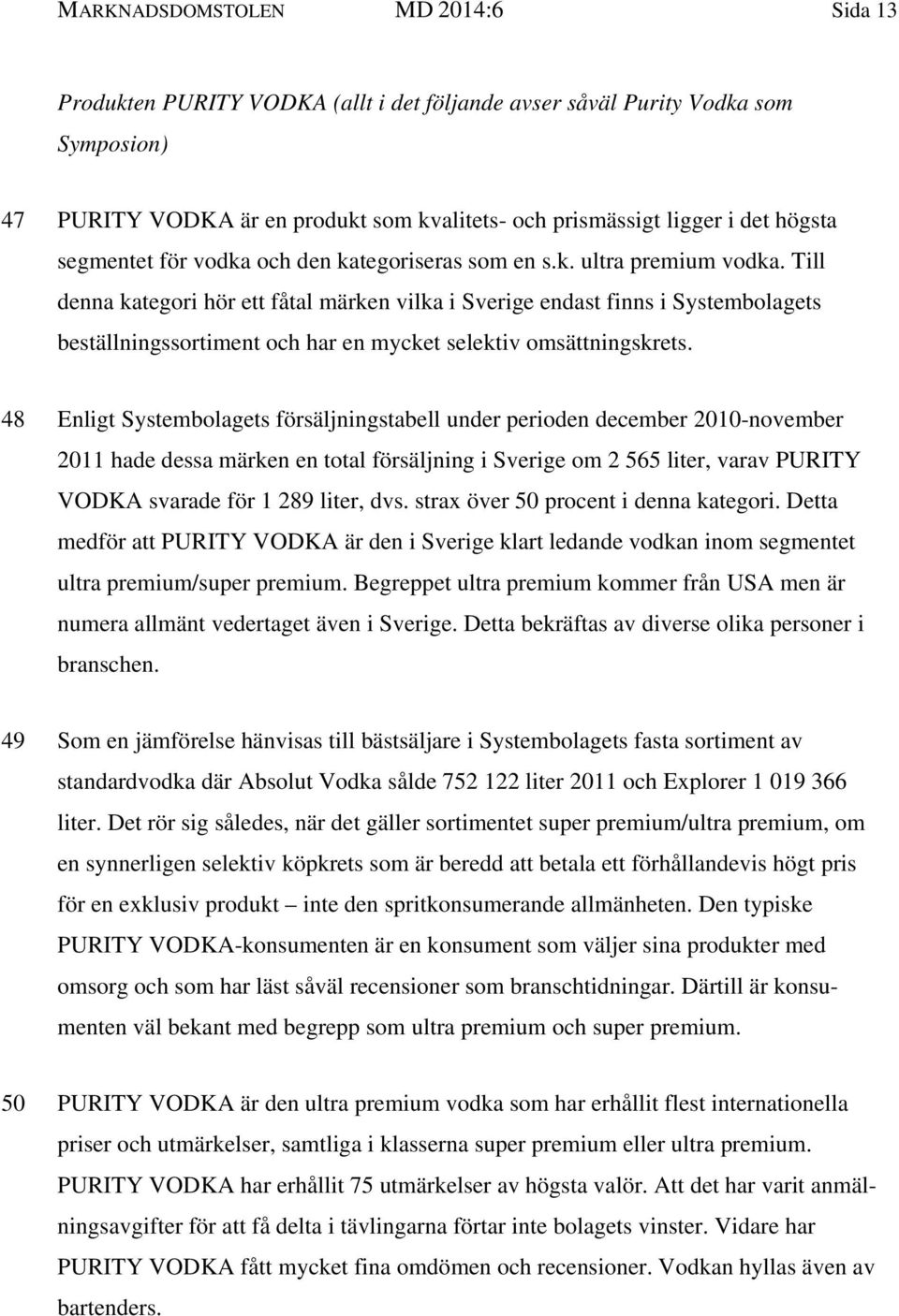 Till denna kategori hör ett fåtal märken vilka i Sverige endast finns i Systembolagets beställningssortiment och har en mycket selektiv omsättningskrets.