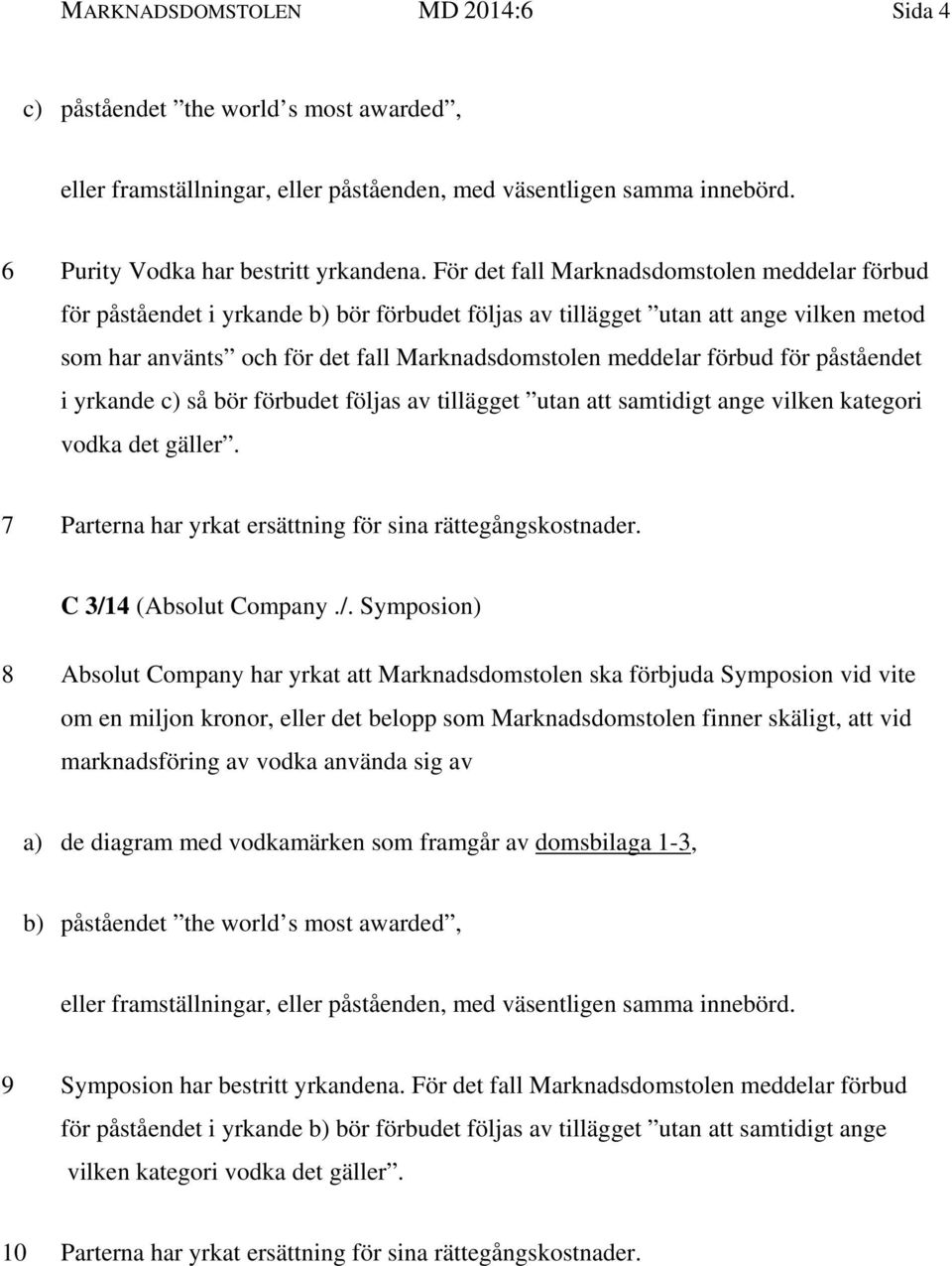 förbud för påståendet i yrkande c) så bör förbudet följas av tillägget utan att samtidigt ange vilken kategori vodka det gäller. 7 Parterna har yrkat ersättning för sina rättegångskostnader.