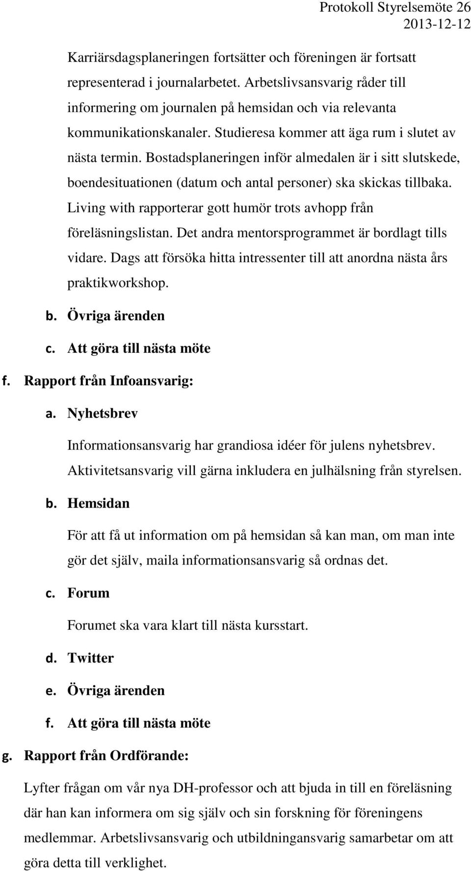 Bostadsplaneringen inför almedalen är i sitt slutskede, boendesituationen (datum och antal personer) ska skickas tillbaka. Living with rapporterar gott humör trots avhopp från föreläsningslistan.