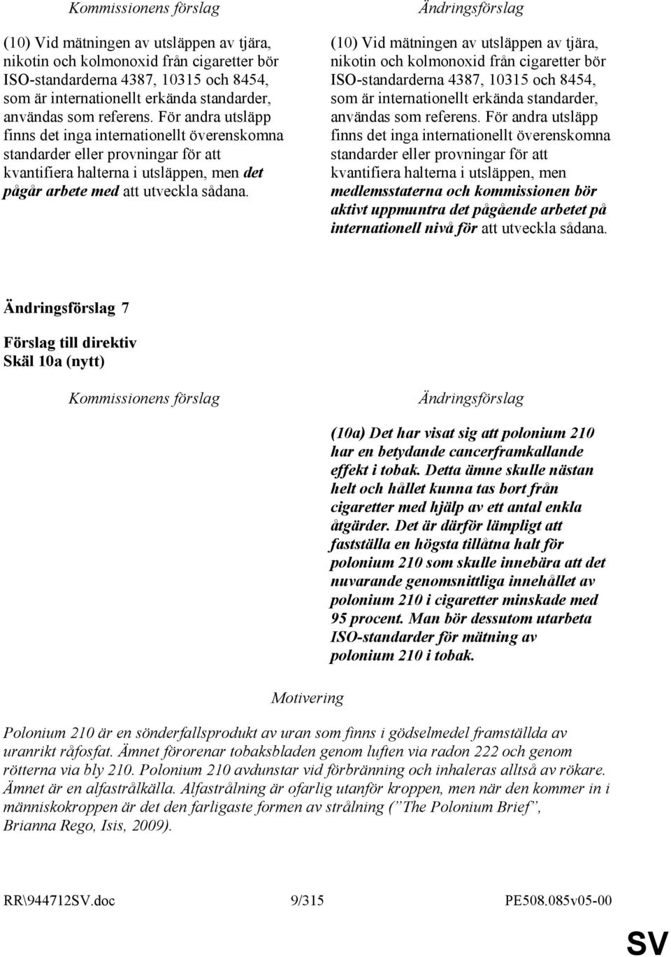 För andra utsläpp finns det inga internationellt överenskomna standarder eller provningar för att kvantifiera halterna i utsläppen, men medlemsstaterna och kommissionen bör aktivt uppmuntra det