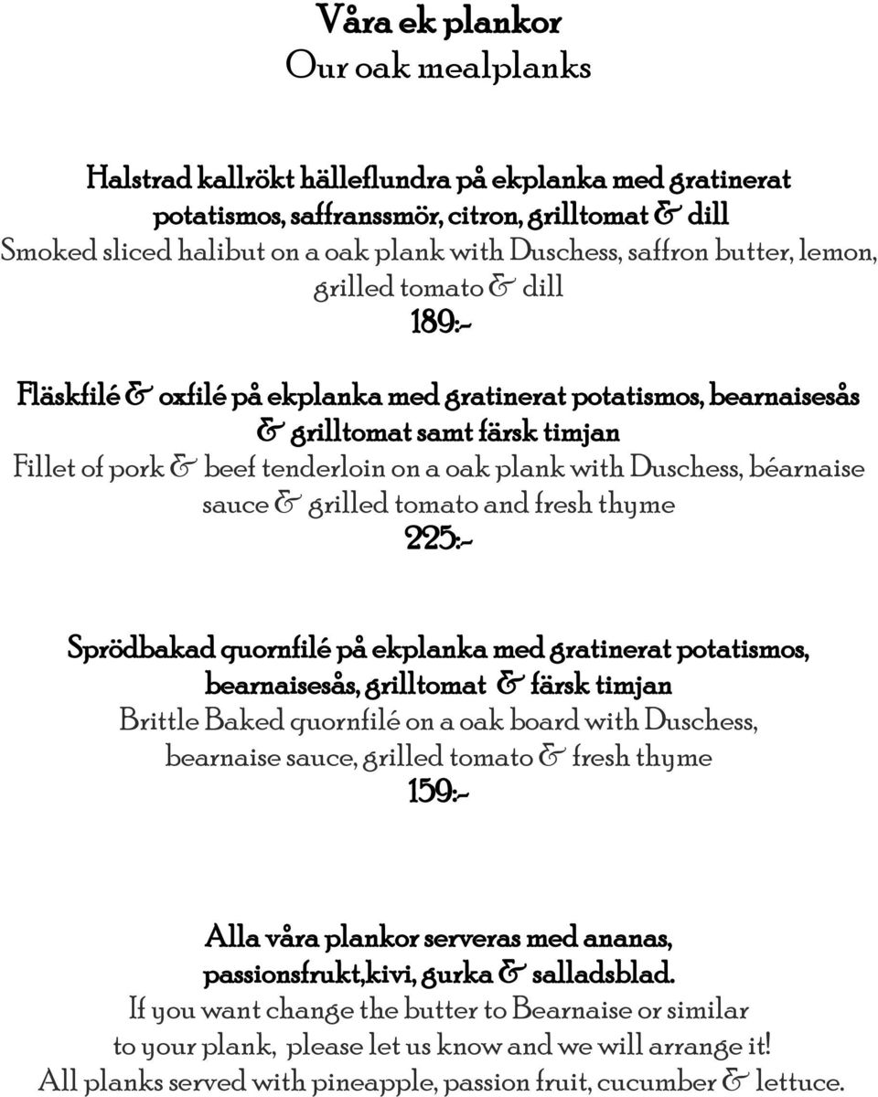 plank with Duschess, béarnaise sauce & grilled tomato and fresh thyme 225:- Sprödbakad quornfilé på ekplanka med gratinerat potatismos, bearnaisesås, grilltomat & färsk timjan Brittle Baked quornfilé