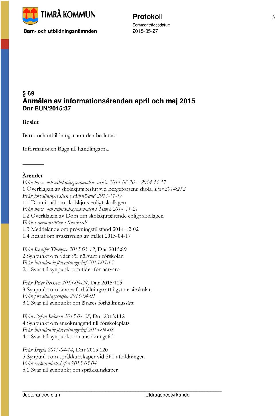 1 Dom i mål om skolskjuts enligt skollagen Från barn- och utbildningsnämnden i Timrå 2014-11-21 1.2 Överklagan av Dom om skolskjutsärende enligt skollagen Från kammarrätten i Sundsvall 1.