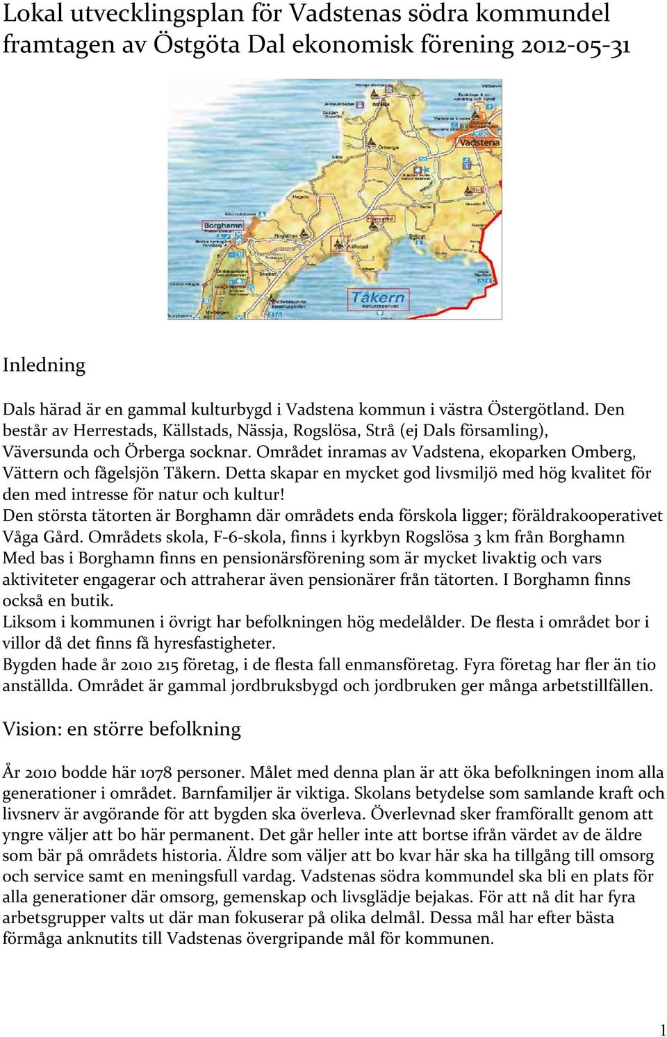 Detta skapar en mycket god livsmiljö med hög kvalitet för den med intresse för natur och kultur! Den största tätorten är Borghamn där områdets enda förskola ligger; föräldrakooperativet Våga Gård.