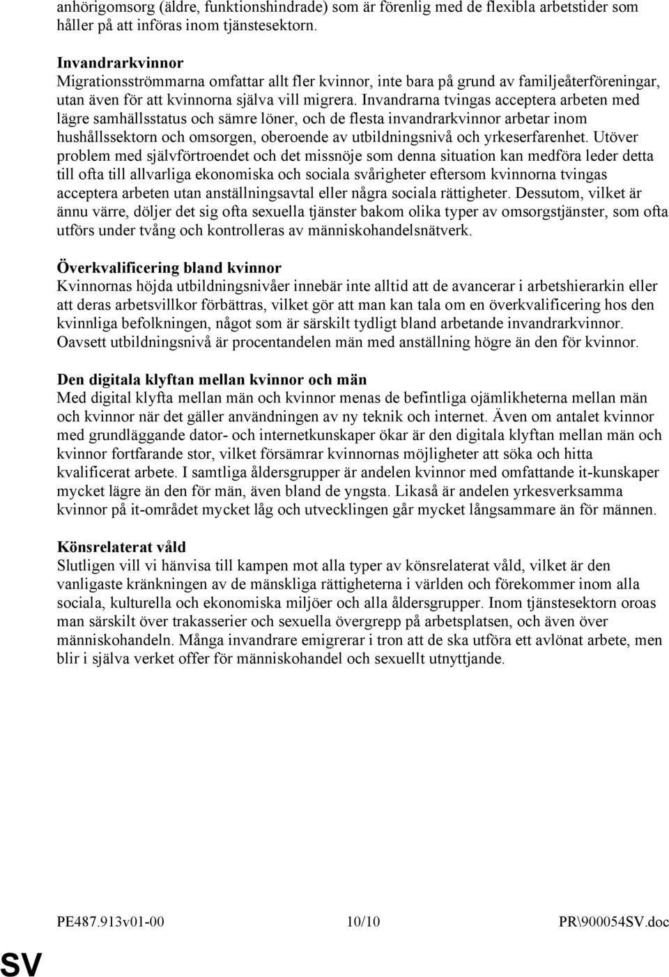 Invandrarna tvingas acceptera arbeten med lägre samhällsstatus och sämre löner, och de flesta invandrarkvinnor arbetar inom hushållssektorn och omsorgen, oberoende av utbildningsnivå och