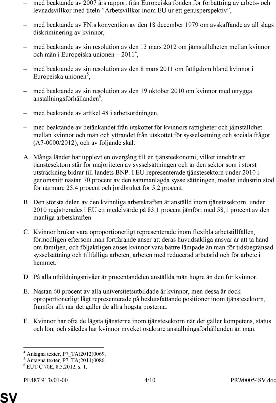beaktande av sin resolution av den 8 mars 2011 om fattigdom bland kvinnor i Europeiska unionen 5, med beaktande av sin resolution av den 19 oktober 2010 om kvinnor med otrygga