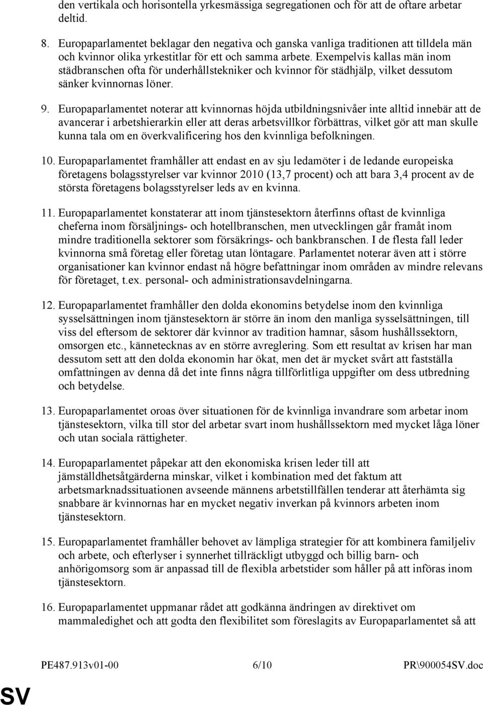 Exempelvis kallas män inom städbranschen ofta för underhållstekniker och kvinnor för städhjälp, vilket dessutom sänker kvinnornas löner. 9.