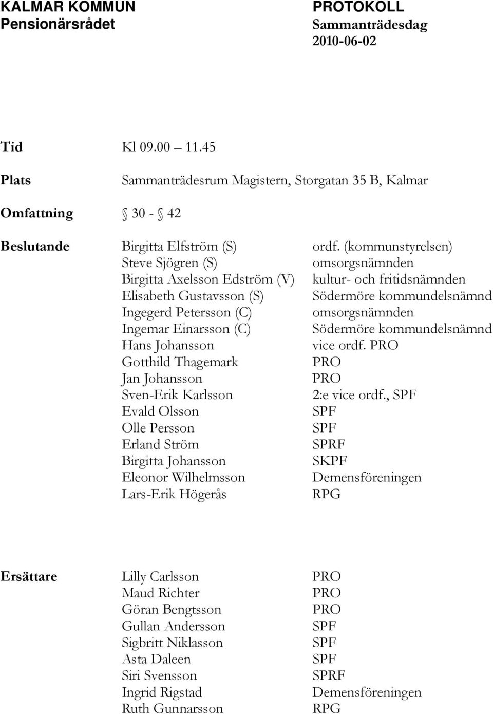 Ingemar Einarsson (C) Södermöre kommundelsnämnd Hans Johansson vice ordf. Gotthild Thagemark Jan Johansson Sven-Erik Karlsson 2:e vice ordf.