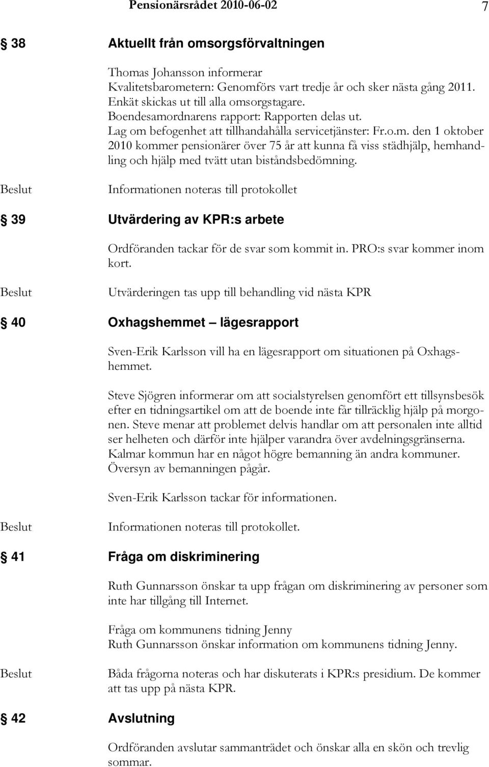 Informationen noteras till protokollet 39 Utvärdering av KPR:s arbete Ordföranden tackar för de svar som kommit in. :s svar kommer inom kort.