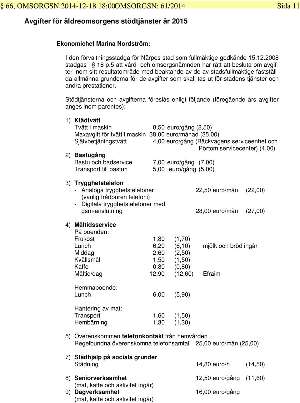5 att vård- och omsorgsnämnden har rätt att besluta om avgifter inom sitt resultatområde med beaktande av de av stadsfullmäktige fastställda allmänna grunderna för de avgifter som skall tas ut för