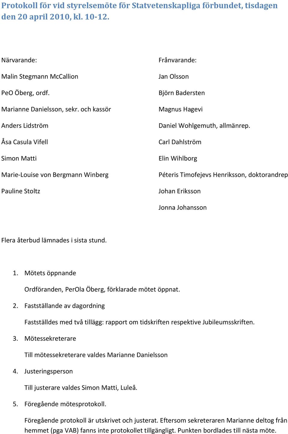 CarlDahlström ElinWihlborg PéterisTimofejevsHenriksson,doktorandrep JohanEriksson JonnaJohansson Fleraåterbudlämnadesisistastund. 1. Mötetsöppnande Ordföranden,PerOlaÖberg,förklarademötetöppnat. 2.