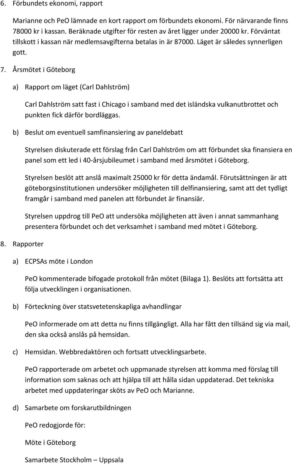 ÅrsmötetiGöteborg a) Rapportomläget(CarlDahlström) CarlDahlströmsattfastiChicagoisambandmeddetisländskavulkanutbrottetoch punktenfickdärförbordläggas.