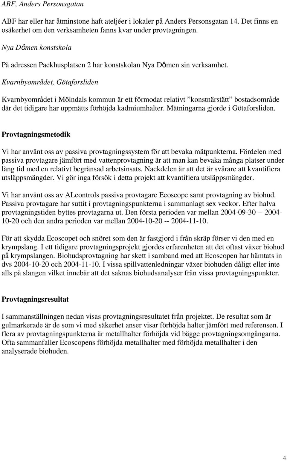Kvarnbyområdet, Götaforsliden Kvarnbyområdet i Mölndals kommun är ett förmodat relativt konstnärstätt bostadsområde där det tidigare har uppmätts förhöjda kadmiumhalter.