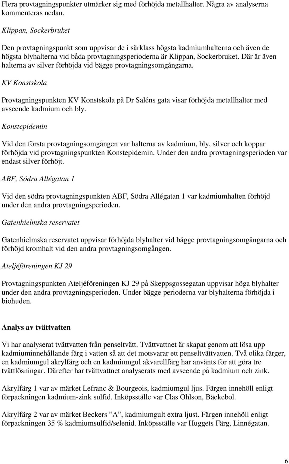 Där är även halterna av silver förhöjda vid bägge provtagningsomgångarna. KV Konstskola Provtagningspunkten KV Konstskola på Dr Saléns gata visar förhöjda metallhalter med avseende kadmium och bly.