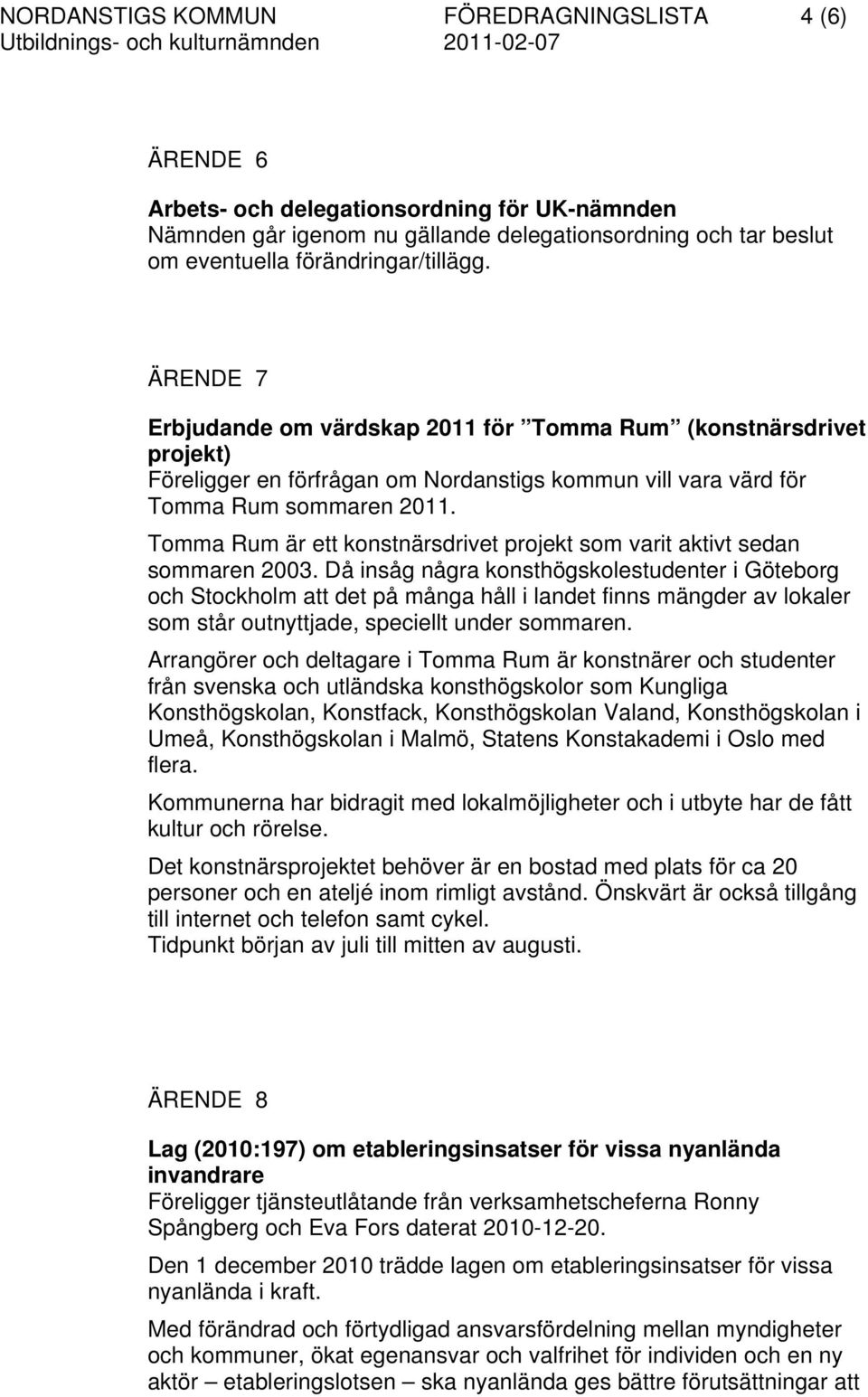 Tomma Rum är ett konstnärsdrivet projekt som varit aktivt sedan sommaren 2003.