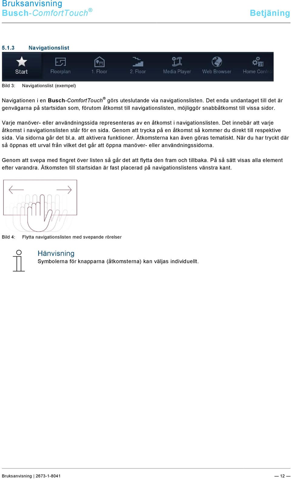 Varje manöver- eller användningssida representeras av en åtkomst i navigationslisten. Det innebär att varje åtkomst i navigationslisten står för en sida.