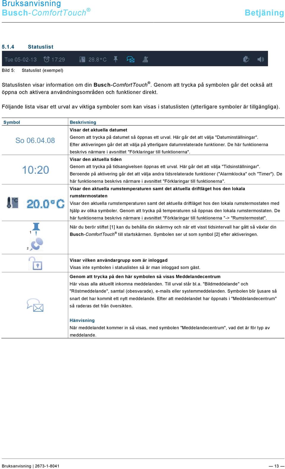 Följande lista visar ett urval av viktiga symboler som kan visas i statuslisten (ytterligare symboler är tillgängliga).