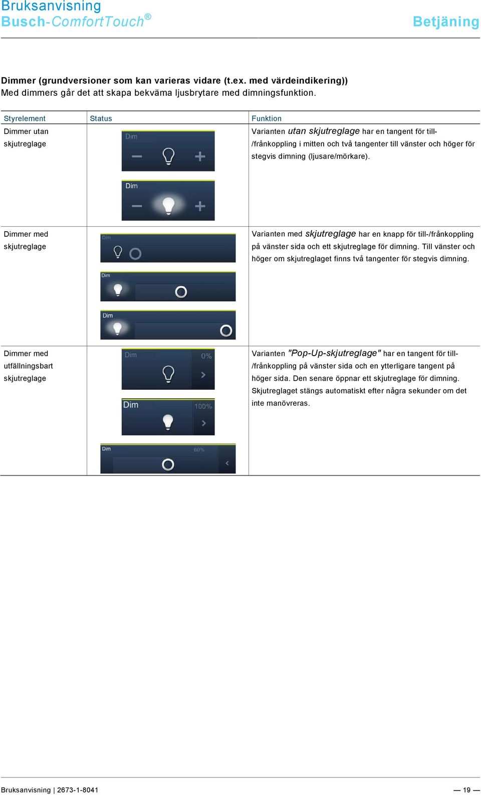 (ljusare/mörkare). Dimmer med skjutreglage Varianten med skjutreglage har en knapp för till-/frånkoppling på vänster sida och ett skjutreglage för dimning.