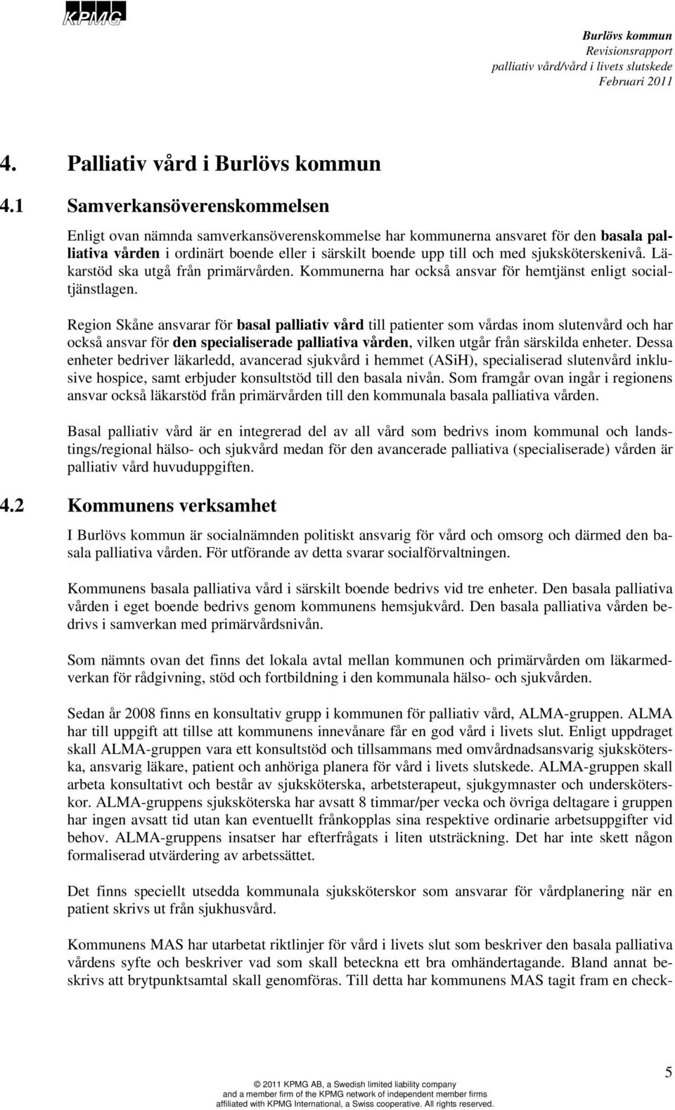 sjuksköterskenivå. Läkarstöd ska utgå från primärvården. Kommunerna har också ansvar för hemtjänst enligt socialtjänstlagen.