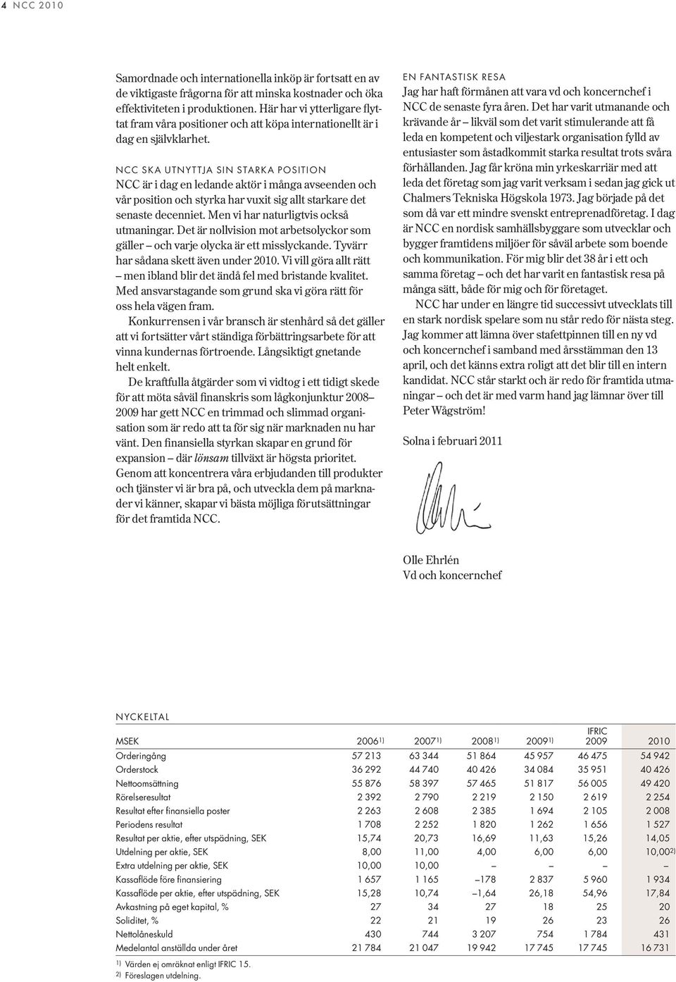 NCC SKA UTNYTTJA SIN STARKA POSITION NCC är i dag en ledande aktör i många avseenden och vår position och styrka har vuxit sig allt starkare det senaste decenniet.