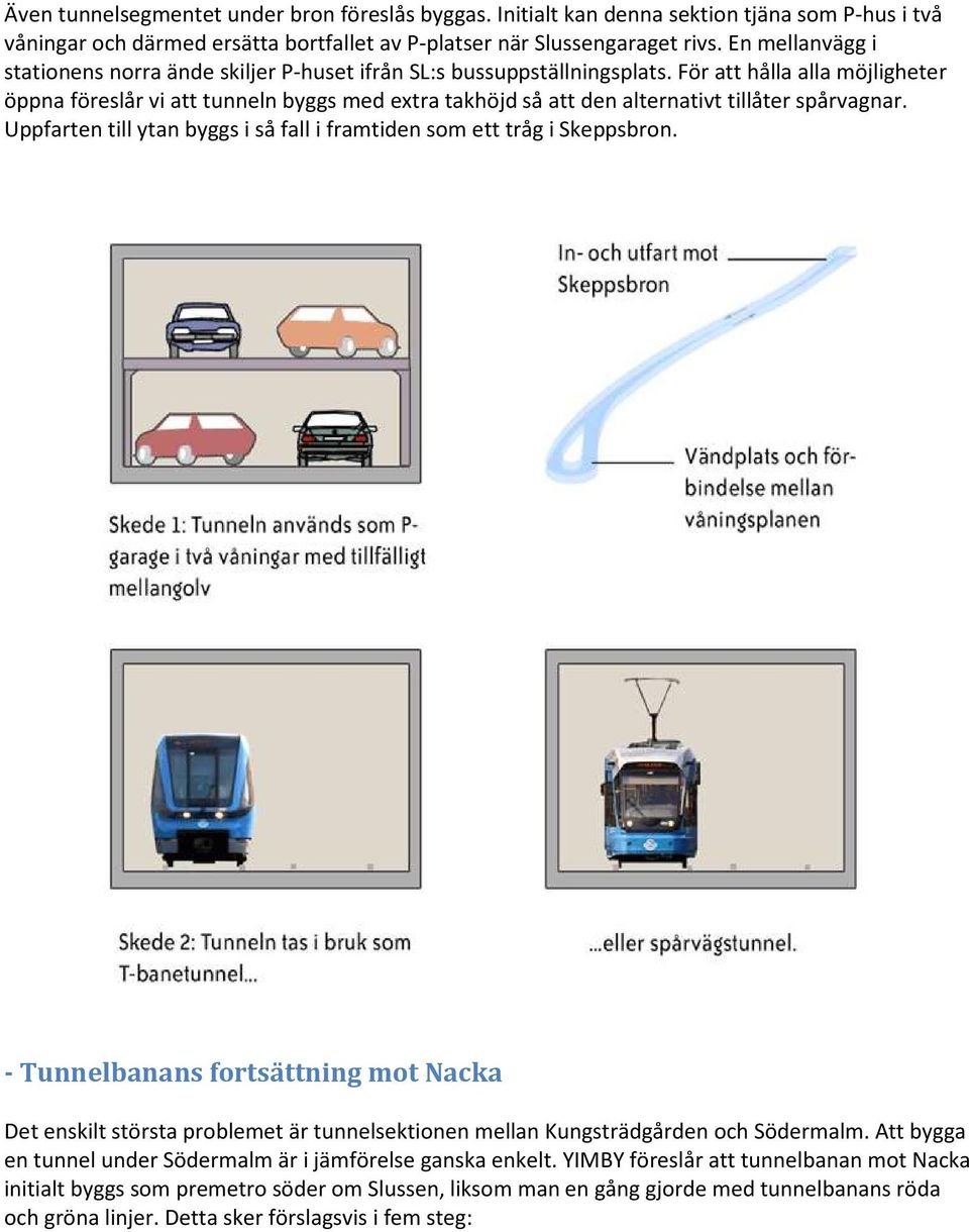 För att hålla alla möjligheter öppna föreslår vi att tunneln byggs med extra takhöjd så att den alternativt tillåter spårvagnar.