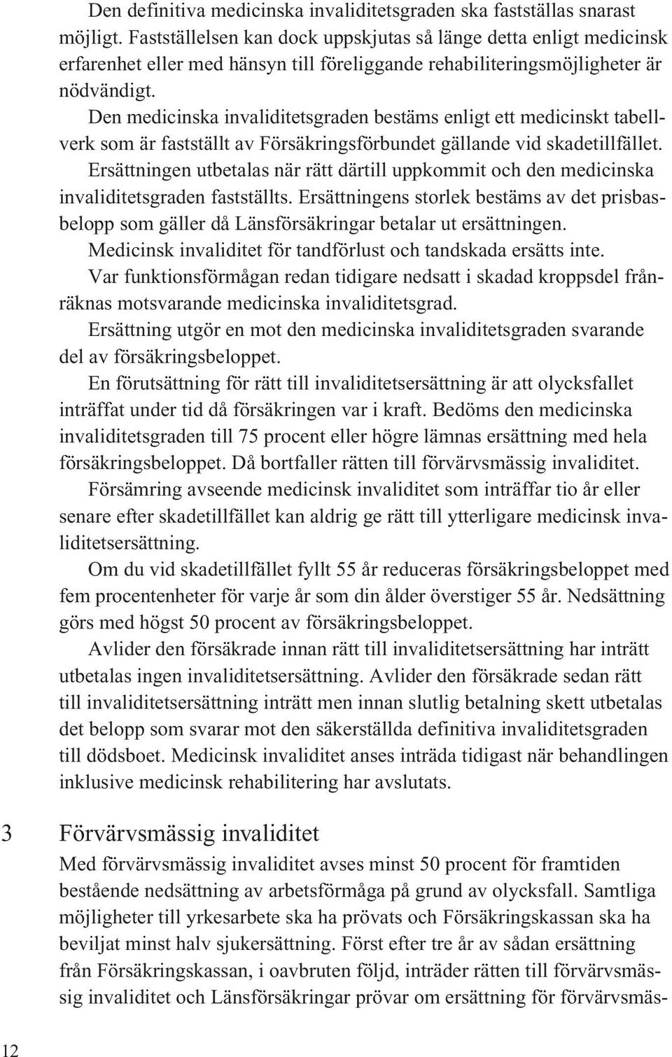 Den medicinska invaliditetsgraden bestäms enligt ett medicinskt tabellverk som är fastställt av Försäkringsförbundet gällande vid skadetillfället.