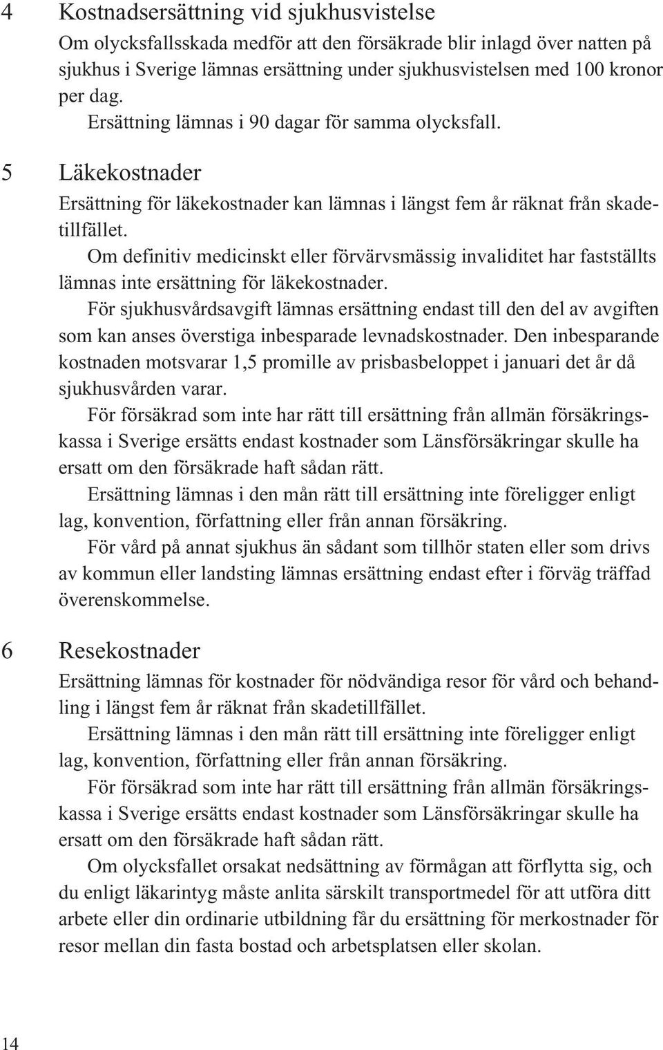 Om definitiv medicinskt eller förvärvsmässig invaliditet har fastställts lämnas inte ersättning för läkekostnader.