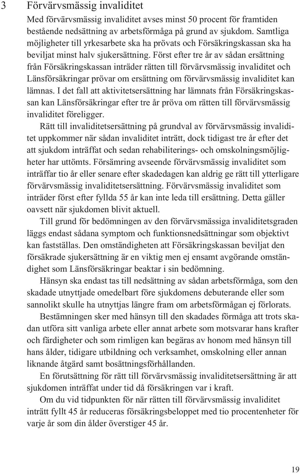 Först efter tre år av sådan ersättning från Försäkringskassan inträder rätten till förvärvsmässig invaliditet och Länsförsäkringar prövar om ersättning om förvärvsmässig invaliditet kan lämnas.